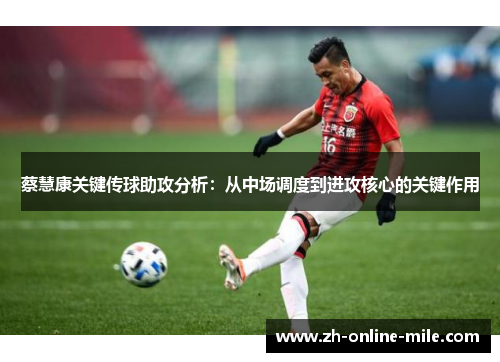 蔡慧康关键传球助攻分析:从中场调度到进攻核心的关键作用 蔡慧康关键传球助攻分析:从中场调度到进攻核心的关键作用