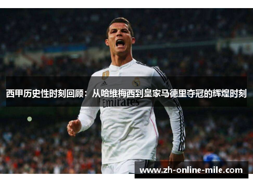 西甲历史性时刻回顾：从哈维梅西到皇家马德里夺冠的辉煌时刻