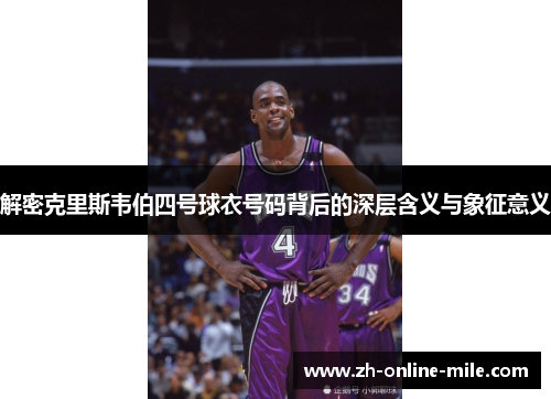 解密克里斯韦伯四号球衣号码背后的深层含义与象征意义 解密克里斯韦伯四号球衣号码背后的深层含义与象征意义
