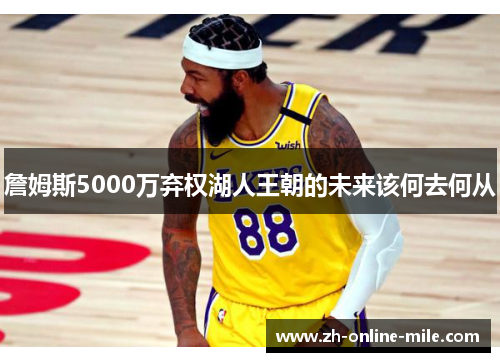 詹姆斯5000万弃权湖人王朝的未来该何去何从