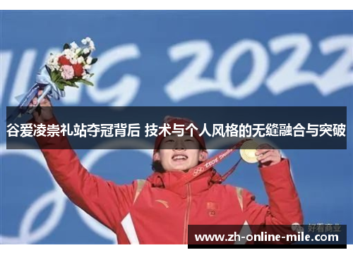 谷爱凌崇礼站夺冠背后 技术与个人风格的无缝融合与突破