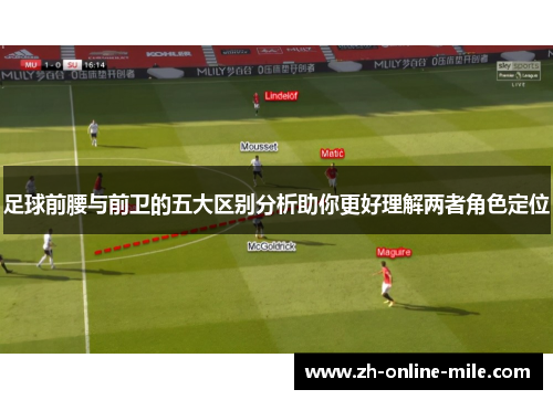 足球前腰与前卫的五大区别分析助你更好理解两者角色定位