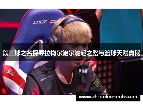 以三球之名探寻拉梅尔鲍尔崛起之路与篮球天赋奥秘