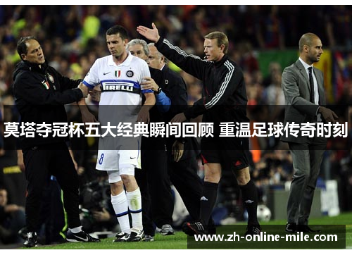 莫塔夺冠杯五大经典瞬间回顾 重温足球传奇时刻 莫塔夺冠杯五大经典瞬间回顾 重温足球传奇时刻