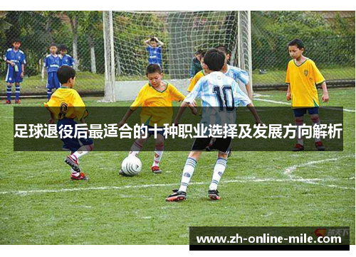 足球退役后最适合的十种职业选择及发展方向解析
