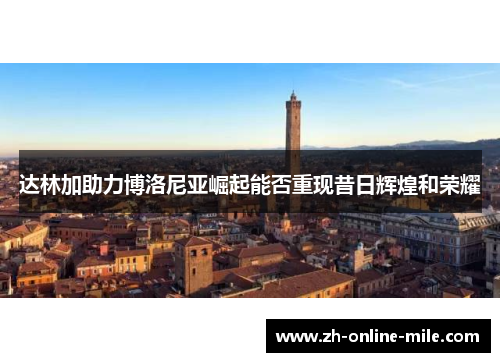 达林加助力博洛尼亚崛起能否重现昔日辉煌和荣耀