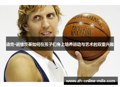 迪克·诺维茨基如何在孩子们身上培养运动与艺术的双重兴趣