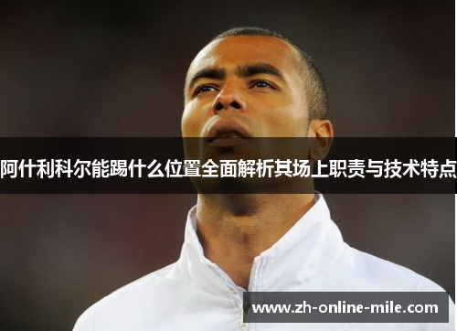 阿什利科尔能踢什么位置全面解析其场上职责与技术特点