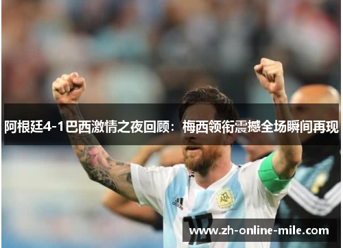 阿根廷4-1巴西激情之夜回顾：梅西领衔震撼全场瞬间再现