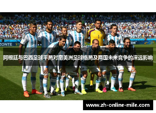 阿根廷与巴西足球平局对南美洲足球格局及两国未来竞争的深远影响