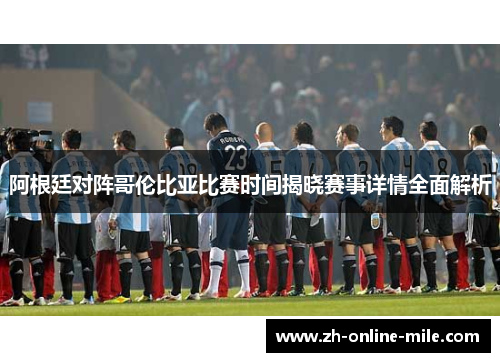 阿根廷对阵哥伦比亚比赛时间揭晓赛事详情全面解析