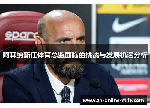 阿森纳新任体育总监面临的挑战与发展机遇分析