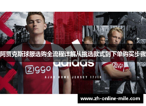 阿贾克斯球服选购全流程详解从挑选款式到下单购买步骤 阿贾克斯球服选购全流程详解从挑选款式到下单购买步骤