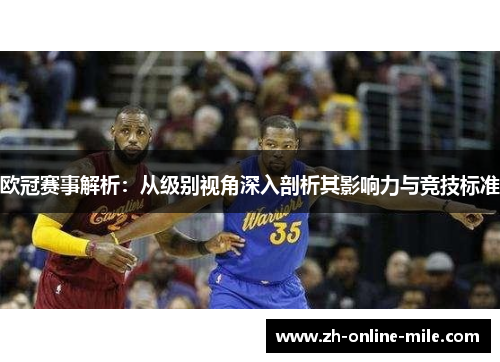 欧冠赛事解析:从级别视角深入剖析其影响力与竞技标准 欧冠赛事解析:从级别视角深入剖析其影响力与竞技标准