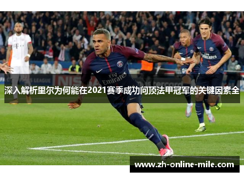 深入解析里尔为何能在2021赛季成功问顶法甲冠军的关键因素全 深入解析里尔为何能在2021赛季成功问顶法甲冠军的关键因素全