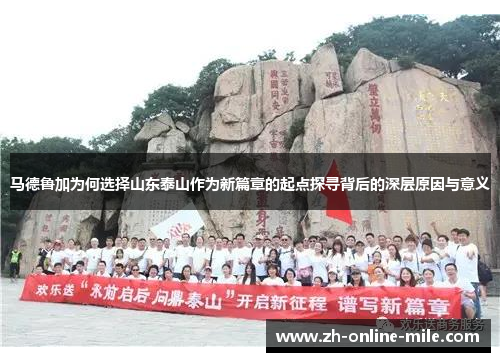 马德鲁加为何选择山东泰山作为新篇章的起点探寻背后的深层原因与意义 马德鲁加为何选择山东泰山作为新篇章的起点探寻背后的深层原因与意义
