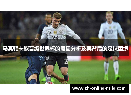 马其顿未能晋级世界杯的原因分析及其背后的足球困境 马其顿未能晋级世界杯的原因分析及其背后的足球困境