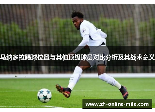 马纳多拉踢球位置与其他顶级球员对比分析及其战术意义 马纳多拉踢球位置与其他顶级球员对比分析及其战术意义