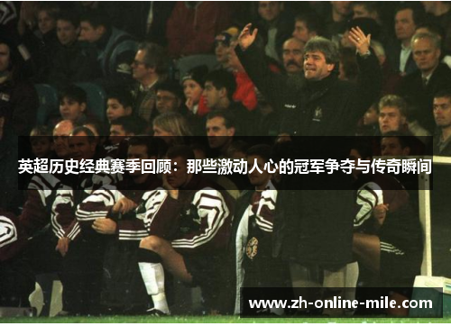 英超历史经典赛季回顾：那些激动人心的冠军争夺与传奇瞬间