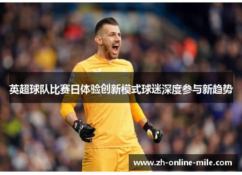 英超球队比赛日体验创新模式球迷深度参与新趋势 英超球队比赛日体验创新模式球迷深度参与新趋势