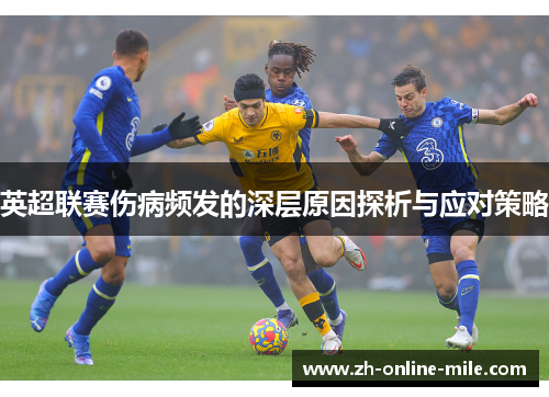 英超联赛伤病频发的深层原因探析与应对策略 英超联赛伤病频发的深层原因探析与应对策略