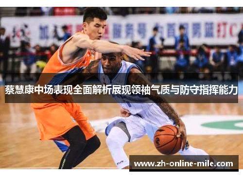 蔡慧康中场表现全面解析展现领袖气质与防守指挥能力