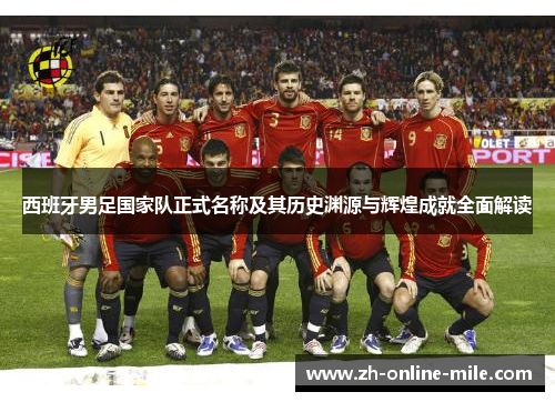 西班牙男足国家队正式名称及其历史渊源与辉煌成就全面解读 西班牙男足国家队正式名称及其历史渊源与辉煌成就全面解读