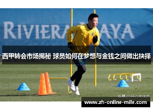 西甲转会市场揭秘 球员如何在梦想与金钱之间做出抉择 西甲转会市场揭秘 球员如何在梦想与金钱之间做出抉择