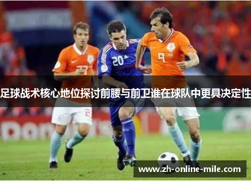 足球战术核心地位探讨前腰与前卫谁在球队中更具决定性