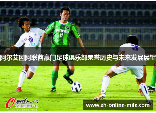 阿尔艾因阿联酋豪门足球俱乐部荣誉历史与未来发展展望