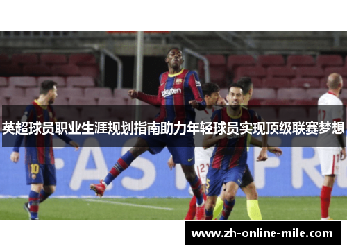 英超球员职业生涯规划指南助力年轻球员实现顶级联赛梦想