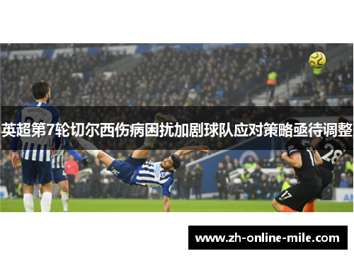 英超第7轮切尔西伤病困扰加剧球队应对策略亟待调整