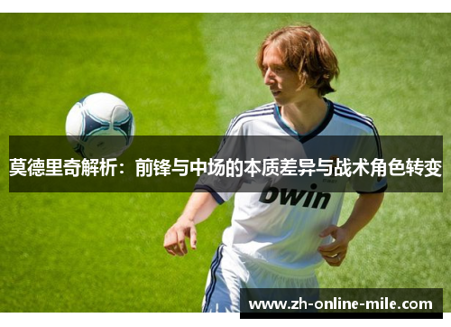 莫德里奇解析：前锋与中场的本质差异与战术角色转变