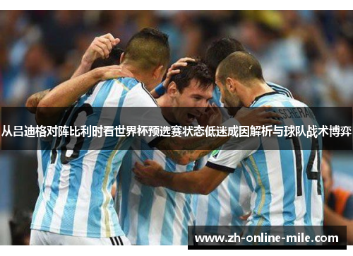 从吕迪格对阵比利时看世界杯预选赛状态低迷成因解析与球队战术博弈