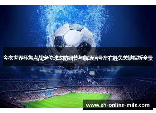 今夜世界杯焦点战定位球攻防细节与临场信号左右胜负关键解析全景 今夜世界杯焦点战定位球攻防细节与临场信号左右胜负关键解析全景