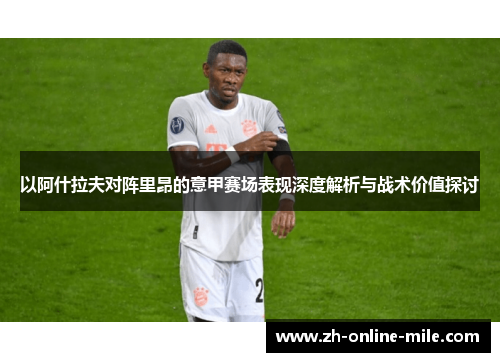 以阿什拉夫对阵里昂的意甲赛场表现深度解析与战术价值探讨