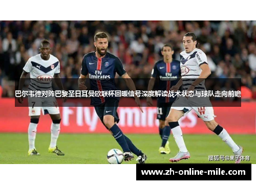 巴尔韦德对阵巴黎圣日耳曼欧联杯回暖信号深度解读战术状态与球队走向前瞻