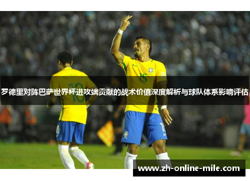 罗德里对阵巴萨世界杯进攻端贡献的战术价值深度解析与球队体系影响评估
