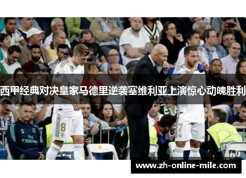 西甲经典对决皇家马德里逆袭塞维利亚上演惊心动魄胜利 西甲经典对决皇家马德里逆袭塞维利亚上演惊心动魄胜利