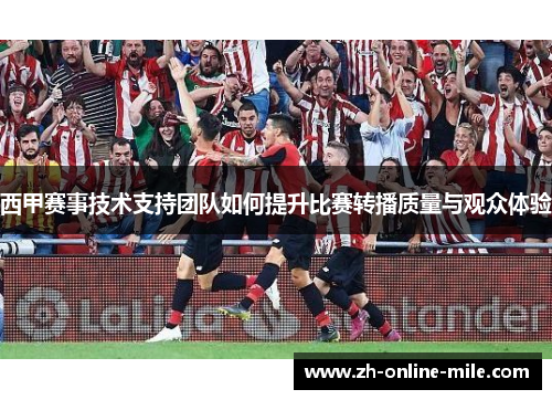 西甲赛事技术支持团队如何提升比赛转播质量与观众体验