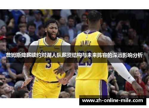 詹姆斯降薪续约对湖人队薪资结构与未来阵容的深远影响分析