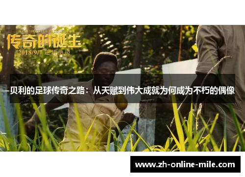 贝利的足球传奇之路:从天赋到伟大成就为何成为不朽的偶像 贝利的足球传奇之路:从天赋到伟大成就为何成为不朽的偶像