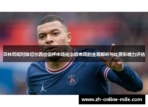 贝林厄姆对阵切尔西世俱杯中场统治级表现的全面解析与比赛影响力评估 贝林厄姆对阵切尔西世俱杯中场统治级表现的全面解析与比赛影响力评估