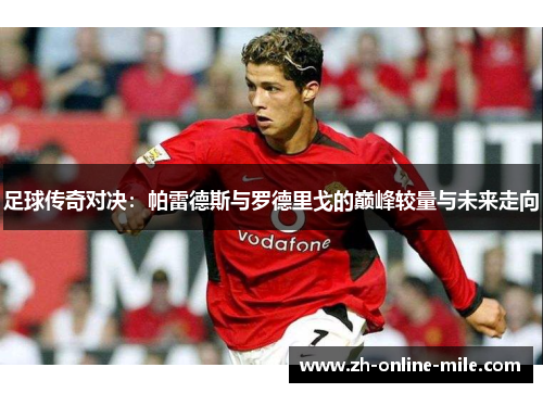 足球传奇对决：帕雷德斯与罗德里戈的巅峰较量与未来走向