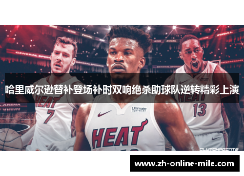 哈里威尔逊替补登场补时双响绝杀助球队逆转精彩上演 哈里威尔逊替补登场补时双响绝杀助球队逆转精彩上演