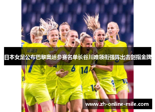 日本女足公布巴黎奥运参赛名单长谷川唯领衔强阵出击剑指金牌
