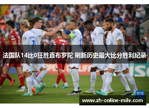 法国队14比0狂胜直布罗陀 刷新历史最大比分胜利纪录