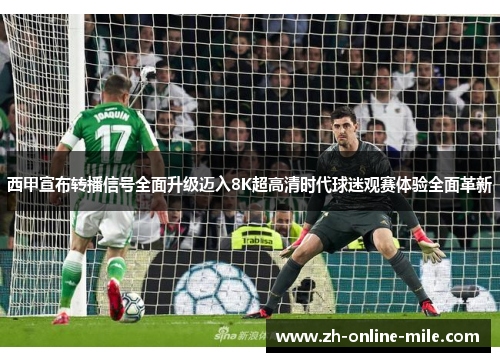 西甲宣布转播信号全面升级迈入8K超高清时代球迷观赛体验全面革新