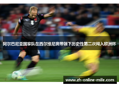 阿尔巴尼亚国家队在西尔维尼奥带领下历史性第二次闯入欧洲杯