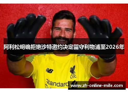 阿利松明确拒绝沙特邀约决定留守利物浦至2026年